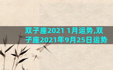 双子座2021 1月运势,双子座2021年9月25日运势